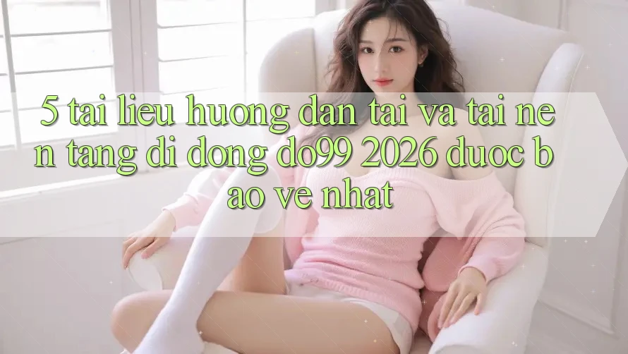 5. Tài liệu hướng dẫn Tải Và Tải Nền tảng di động DO99 2026 Được bảo vệ Nhất