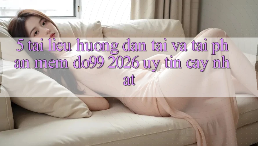 5. Tài liệu hướng dẫn Tải Và Tải Phần mềm DO99 2026 Uy tín cậy Nhất