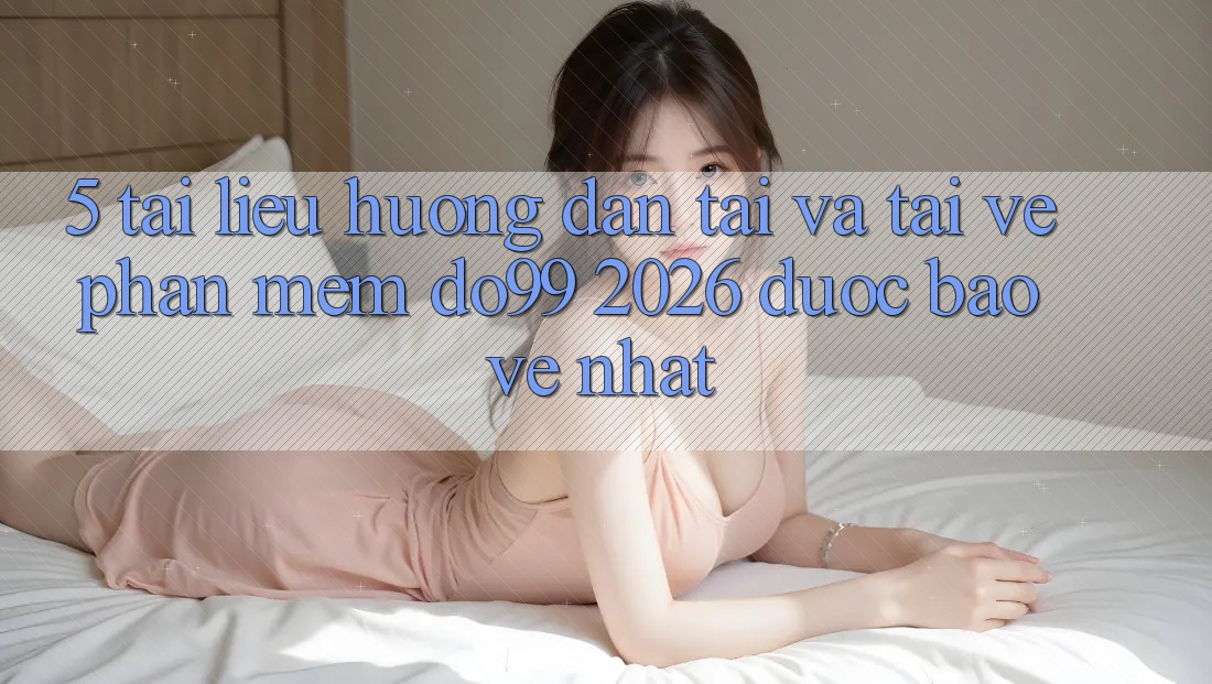 5. Tài liệu hướng dẫn Tải Và Tải về Phần mềm DO99 2026 Được bảo vệ Nhất
