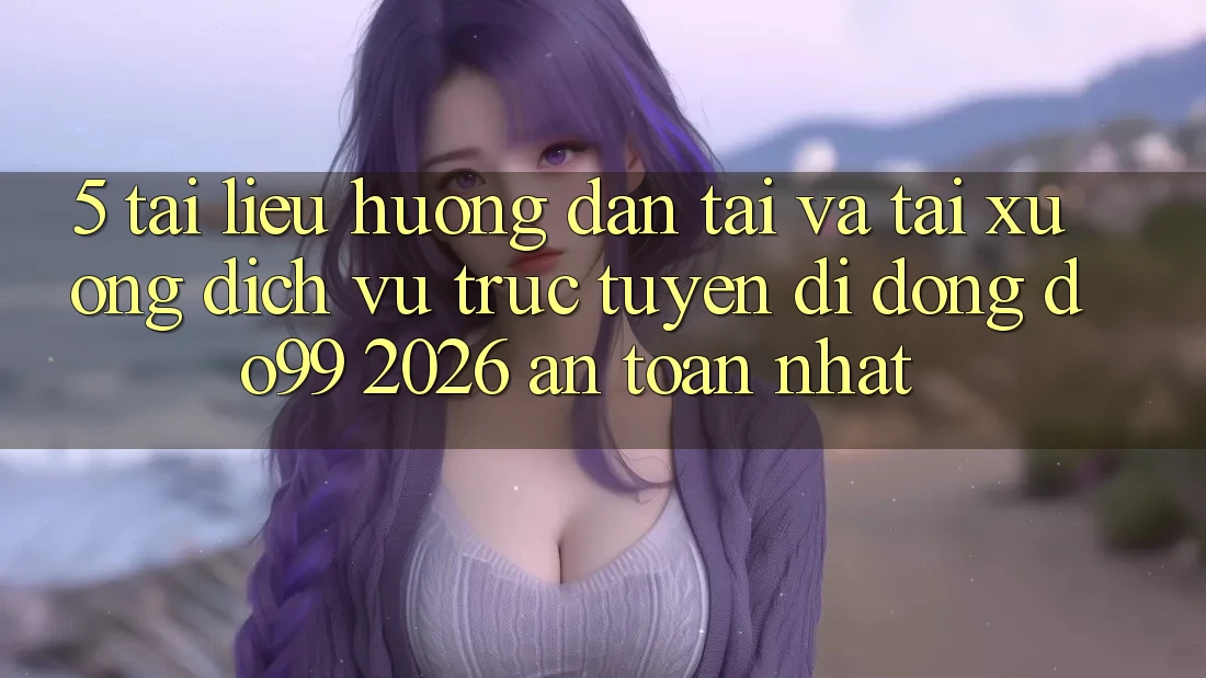 5. Tài liệu hướng dẫn Tải Và Tải xuống Dịch vụ trực tuyến di động DO99 2026 An Toàn Nhất