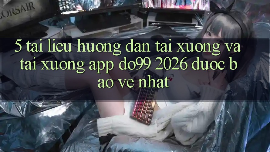5. Tài liệu hướng dẫn Tải xuống Và Tải xuống App DO99 2026 Được bảo vệ Nhất