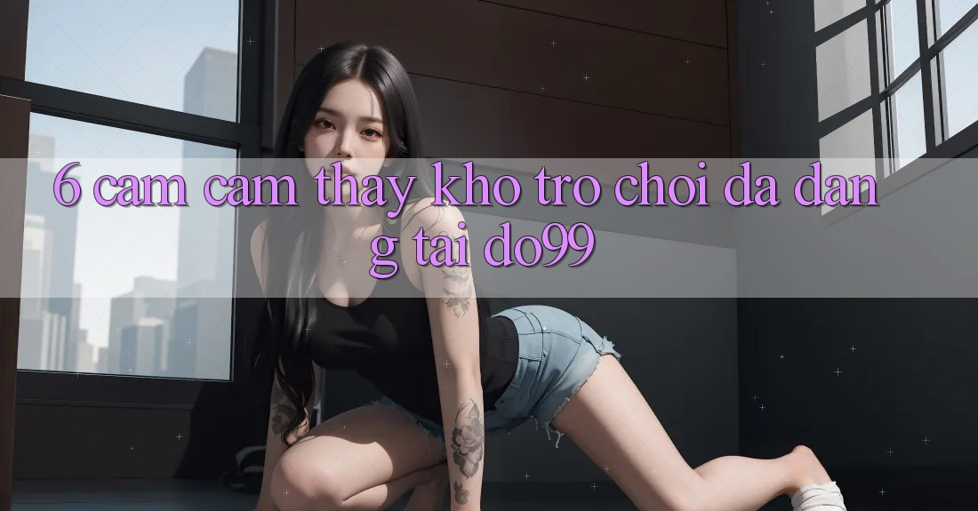 6. Cảm cảm thấy Kho Trò Chơi Đa Dạng Tại DO99