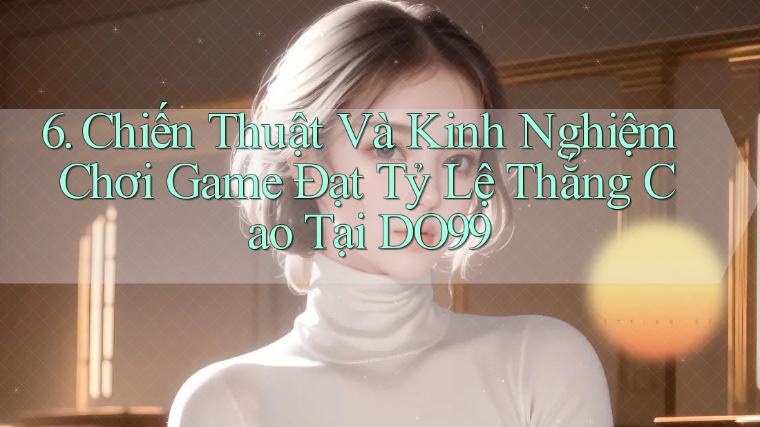 6. Chiến Thuật Và Kinh Nghiệm Chơi Game Đạt Tỷ Lệ Thắng Cao Tại DO99