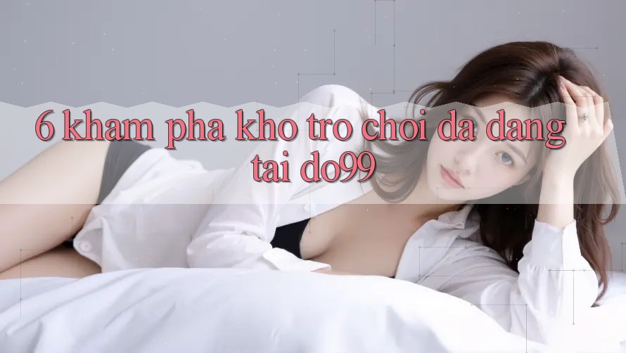 6. Khám Phá Kho Trò Chơi Đa Dạng Tại DO99
