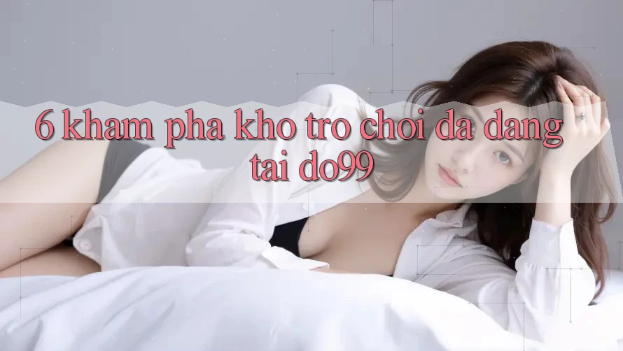 6. Khám Phá Kho Trò Chơi Đa Dạng Tại DO99