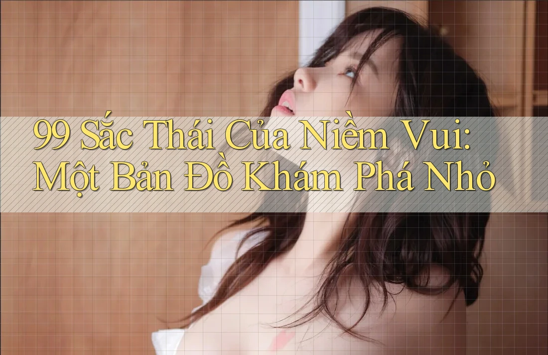 99 Sắc Thái Của Niềm Vui: Một Bản Đồ Khám Phá Nhỏ
