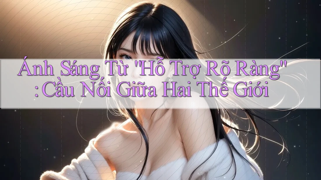 Ánh Sáng Từ “Hỗ Trợ Rõ Ràng”: Cầu Nối Giữa Hai Thế Giới