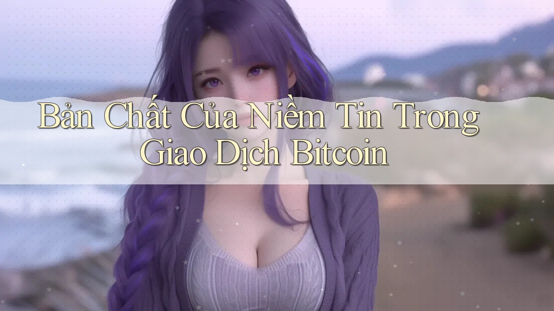 Bản Chất Của Niềm Tin Trong Giao Dịch Bitcoin