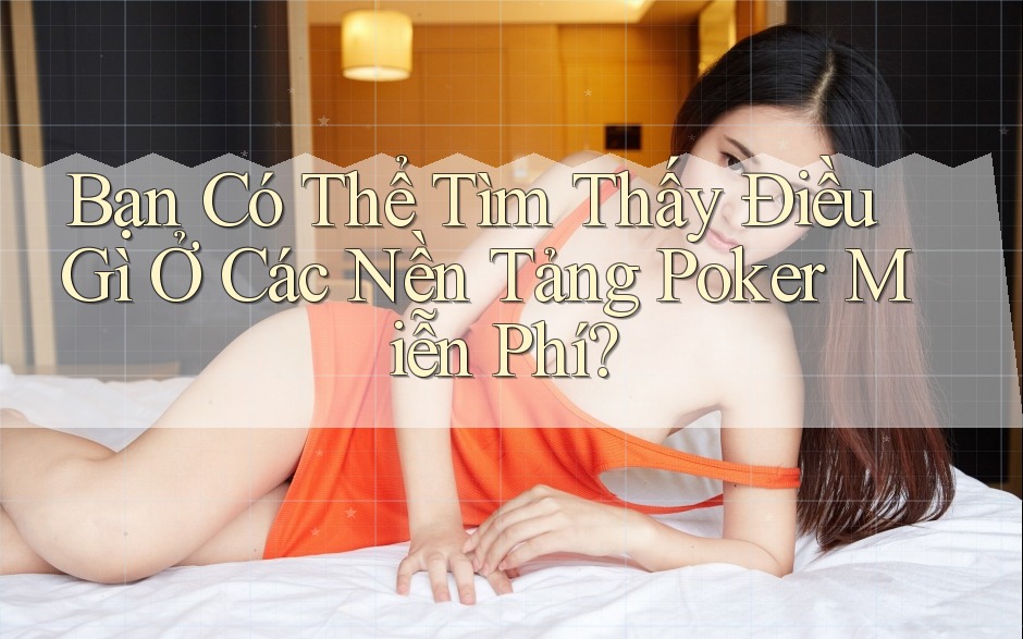Bạn Có Thể Tìm Thấy Điều Gì Ở Các Nền Tảng Poker Miễn Phí?