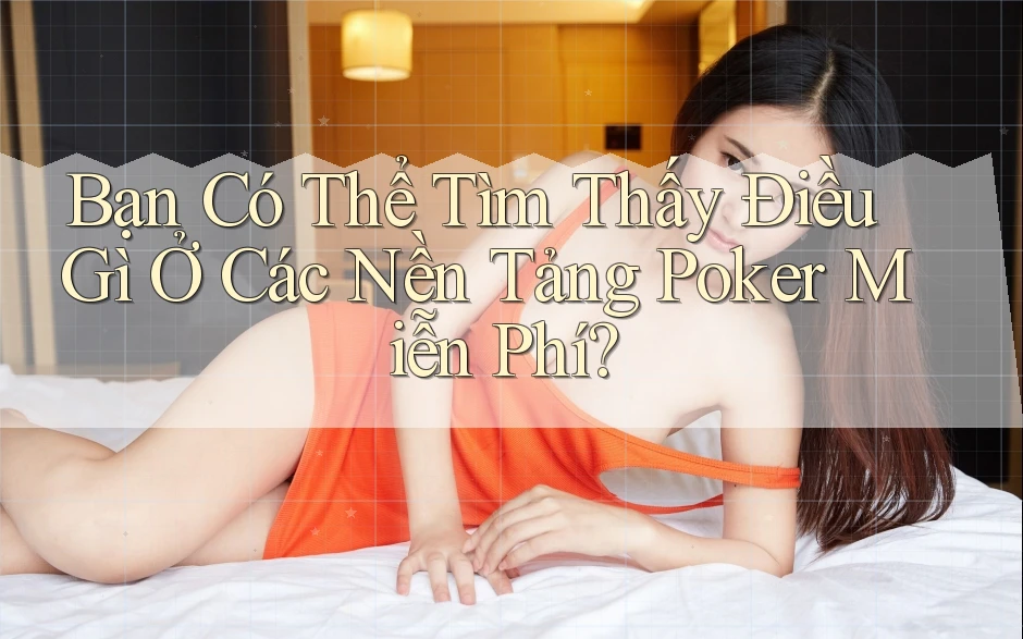 Bạn Có Thể Tìm Thấy Điều Gì Ở Các Nền Tảng Poker Miễn Phí?