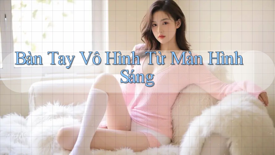 Bàn Tay Vô Hình Từ Màn Hình Sáng