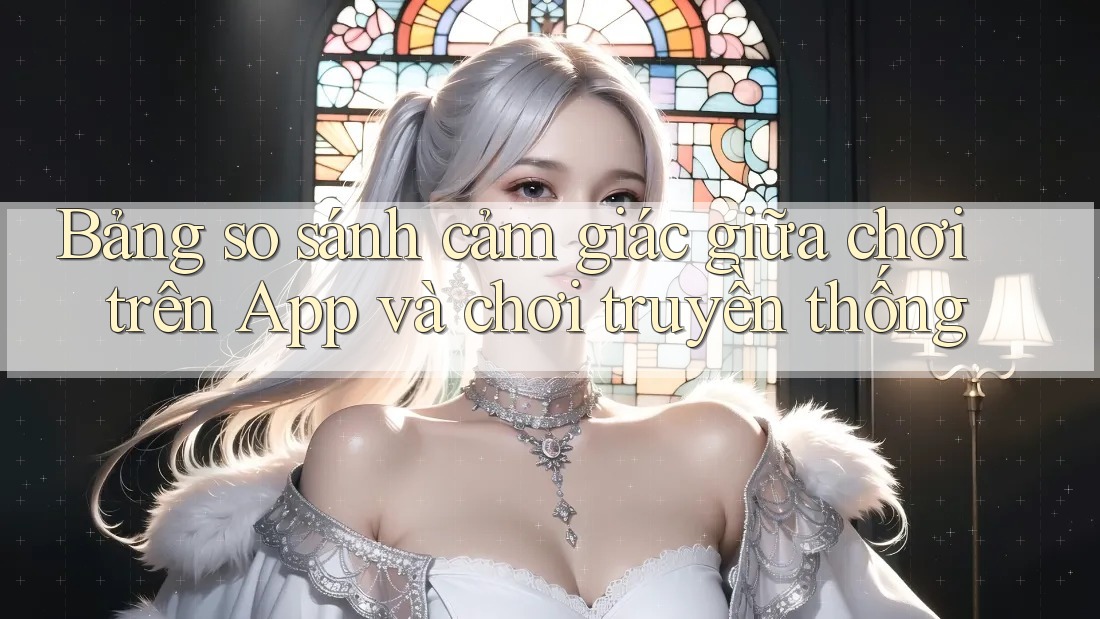 Bảng so sánh cảm giác giữa chơi trên App và chơi truyền thống