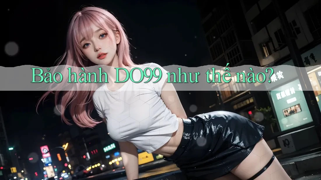 Bảo hành DO99 như thế nào?