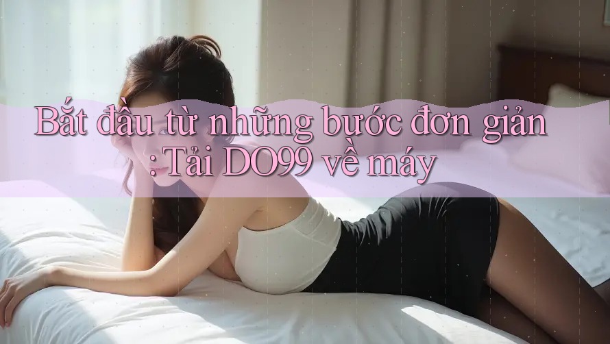 Bắt đầu từ những bước đơn giản: Tải DO99 về máy
