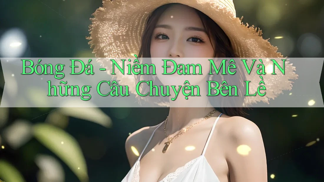 Bóng Đá - Niềm Đam Mê Và Những Câu Chuyện Bên Lề