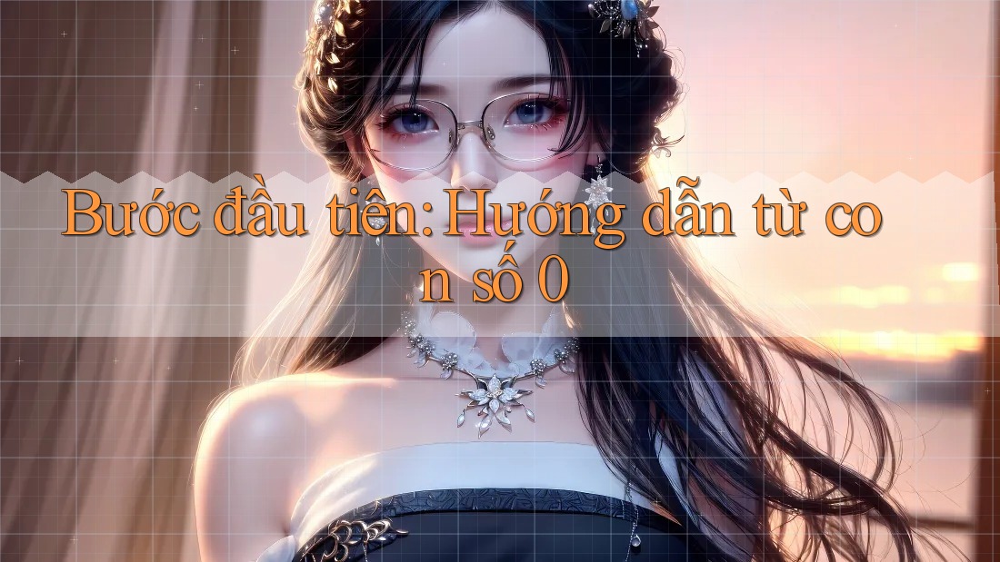 Bước đầu tiên: Hướng dẫn từ con số 0