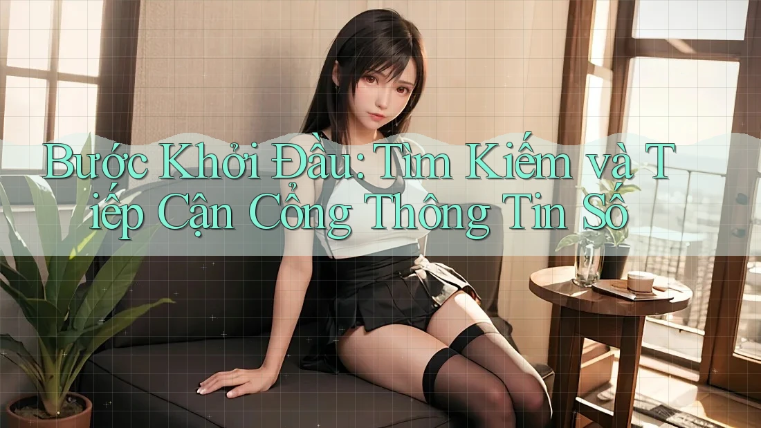 Bước Khởi Đầu: Tìm Kiếm và Tiếp Cận Cổng Thông Tin Số