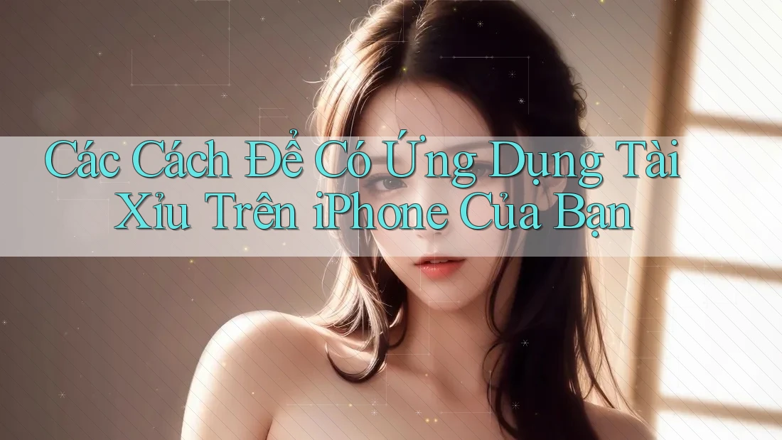 Các Cách Để Có Ứng Dụng Tài Xỉu Trên iPhone Của Bạn