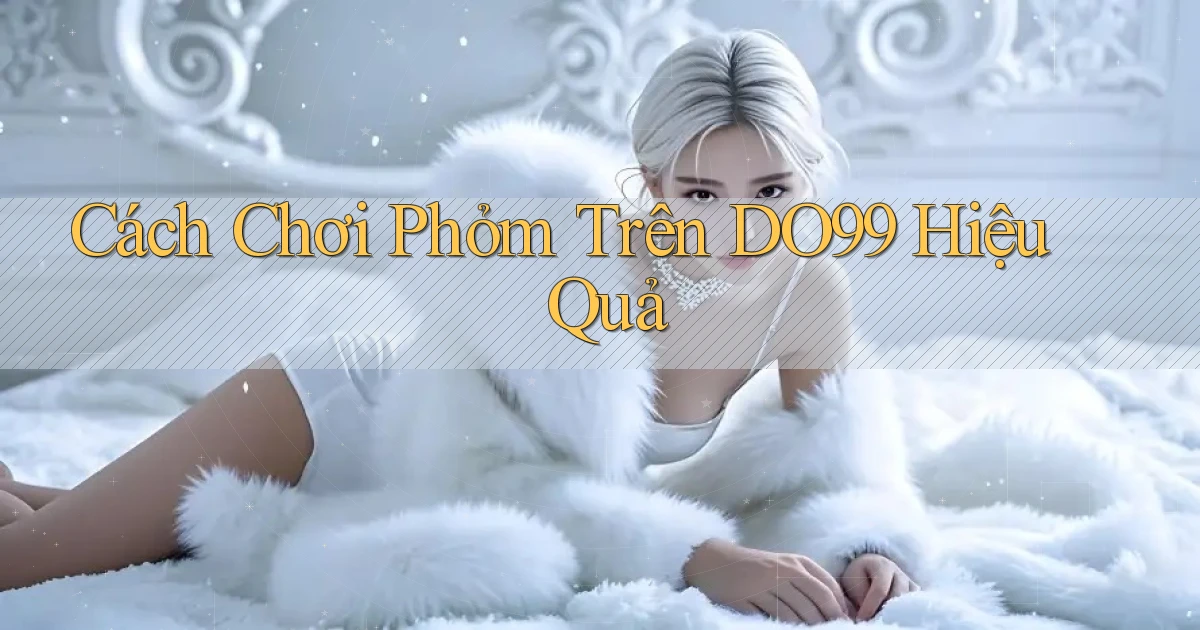 cách chơi phỏm trên do99 hiệu quả