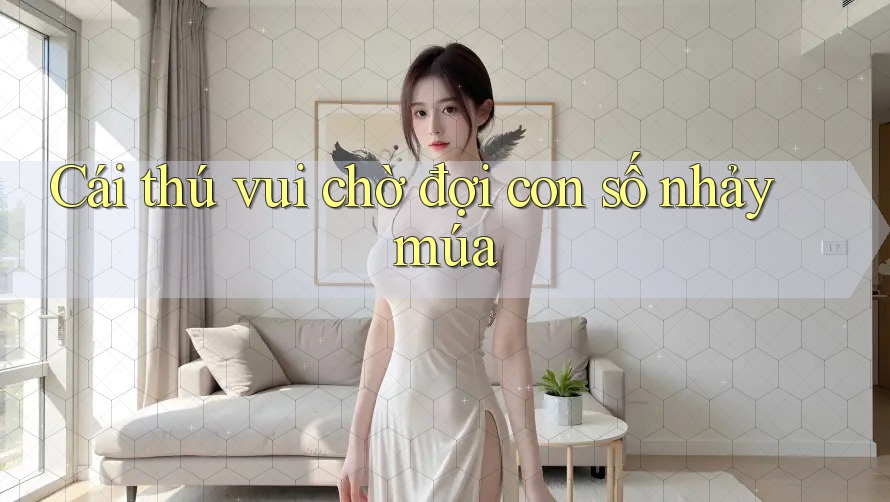 Cái thú vui chờ đợi con số nhảy múa