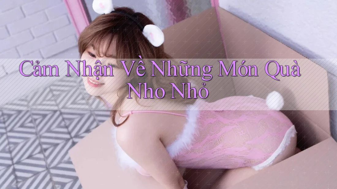 Cảm Nhận Về Những Món Quà Nho Nhỏ