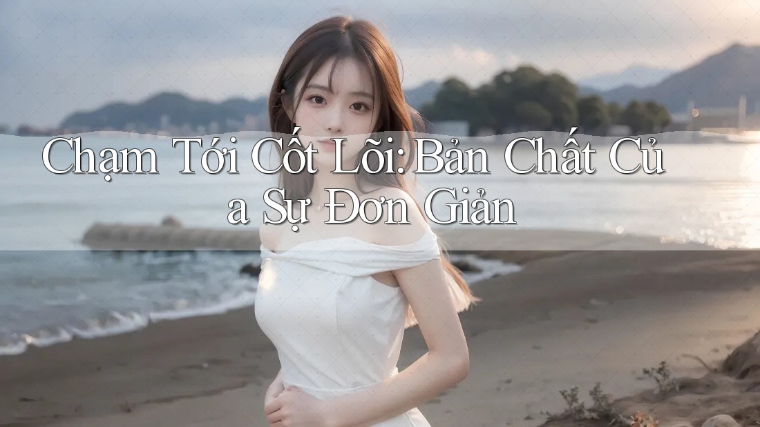 Chạm Tới Cốt Lõi: Bản Chất Của Sự Đơn Giản