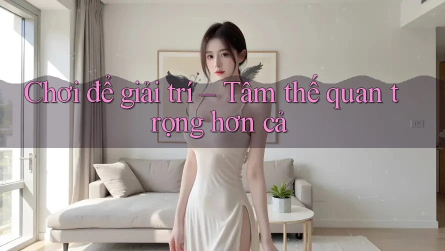 Chơi để giải trí – Tâm thế quan trọng hơn cả