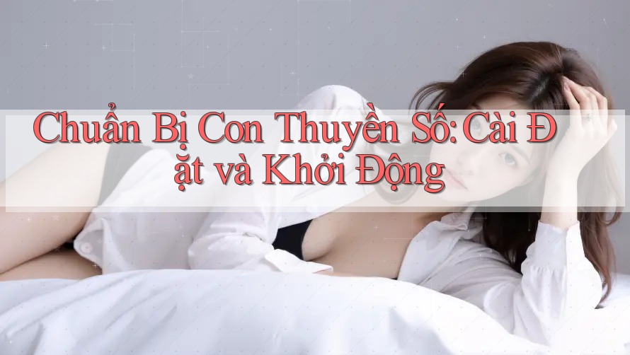 Chuẩn Bị Con Thuyền Số: Cài Đặt và Khởi Động