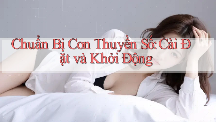 Chuẩn Bị Con Thuyền Số: Cài Đặt và Khởi Động