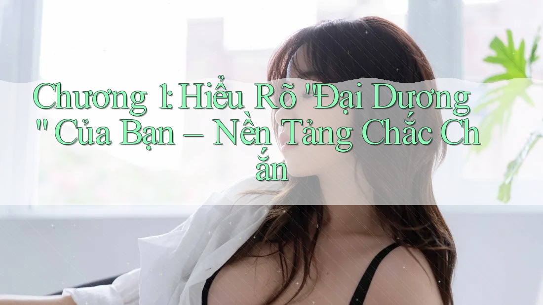 Chương 1: Hiểu Rõ “Đại Dương” Của Bạn – Nền Tảng Chắc Chắn