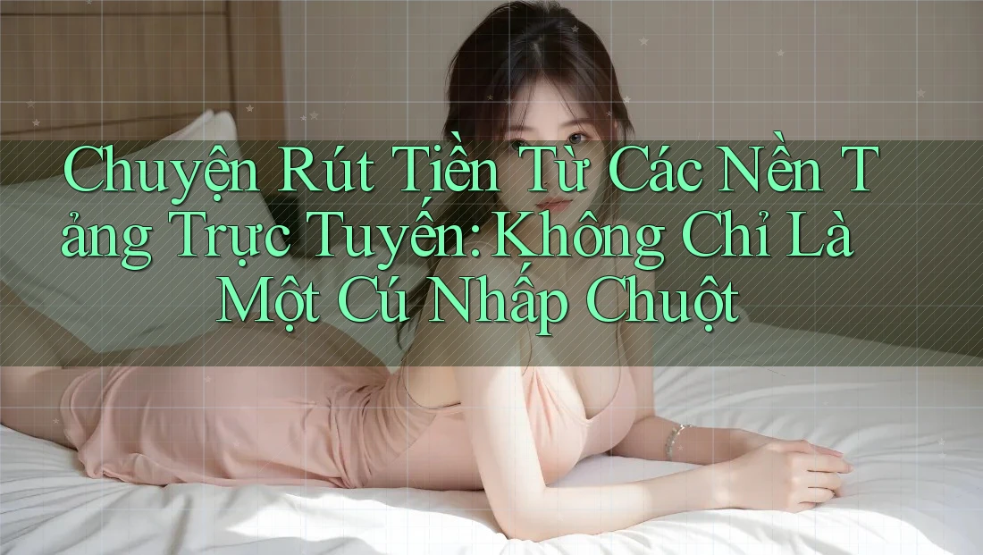 Chuyện Rút Tiền Từ Các Nền Tảng Trực Tuyến: Không Chỉ Là Một Cú Nhấp Chuột