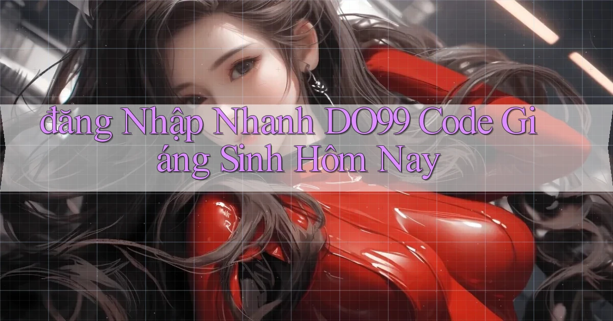 đăng nhập nhanh do99 code giáng sinh hôm nay