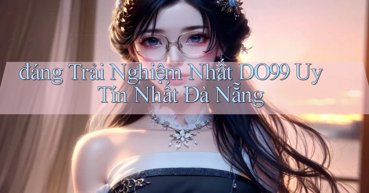 đáng trải nghiệm nhất do99 uy tín nhất Đà Nẵng