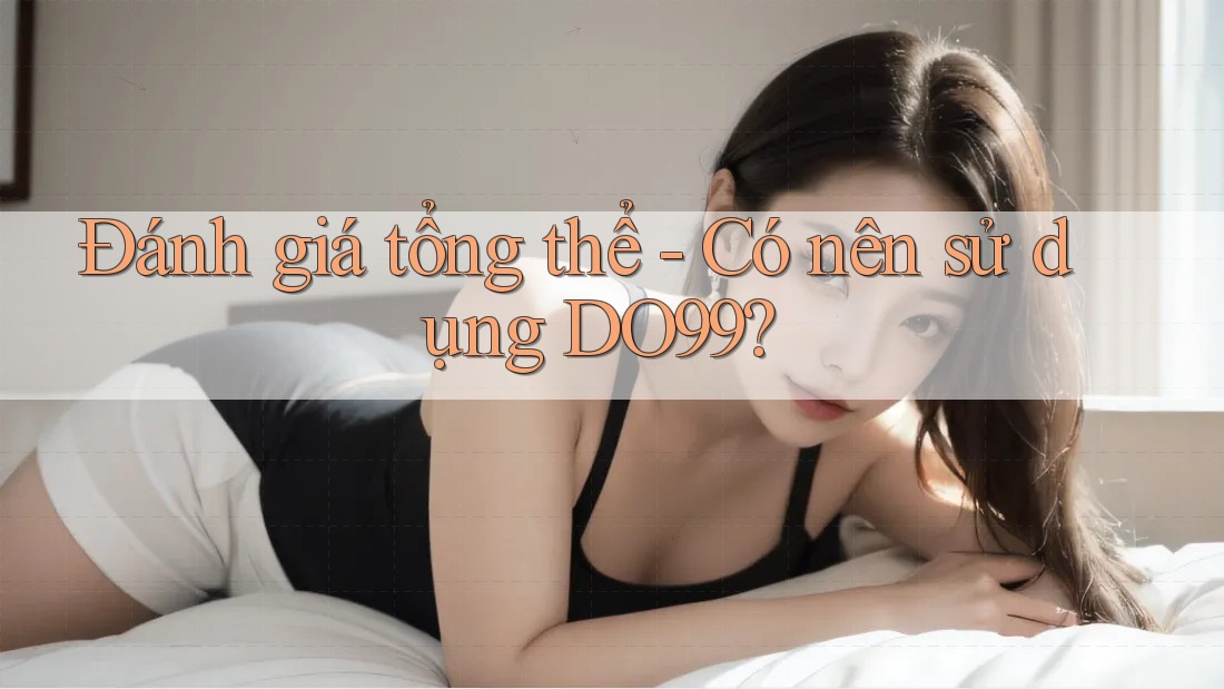 Đánh giá tổng thể - Có nên sử dụng DO99?