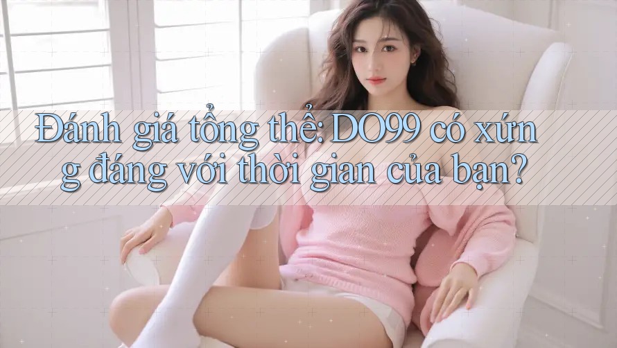 Đánh giá tổng thể: DO99 có xứng đáng với thời gian của bạn?