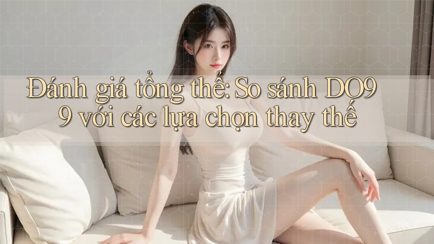 Đánh giá tổng thể: So sánh DO99 với các lựa chọn thay thế