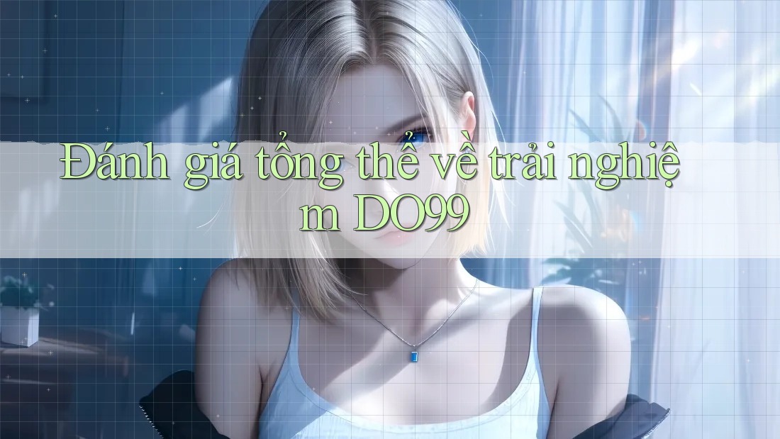 Đánh giá tổng thể về trải nghiệm DO99