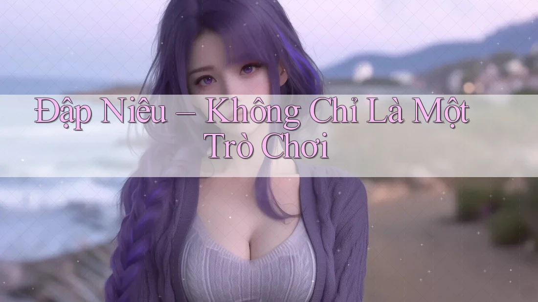 Đập Niêu – Không Chỉ Là Một Trò Chơi