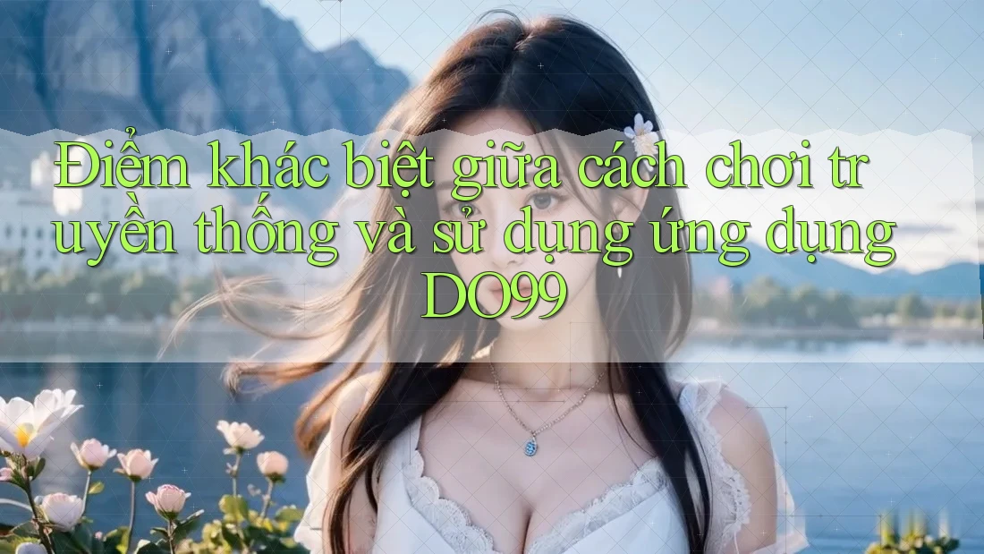 Điểm khác biệt giữa cách chơi truyền thống và sử dụng ứng dụng DO99