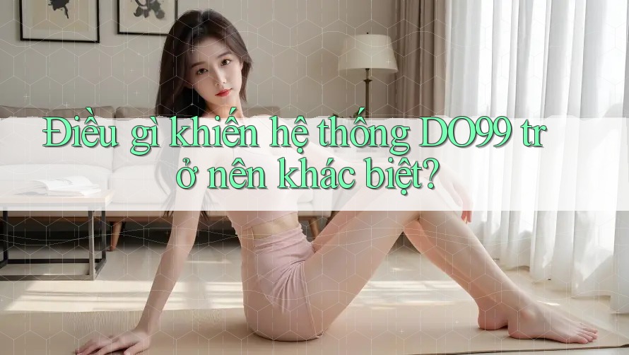 Điều gì khiến hệ thống DO99 trở nên khác biệt?