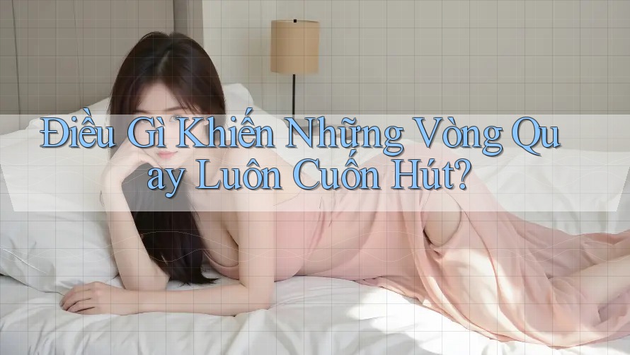 Điều Gì Khiến Những Vòng Quay Luôn Cuốn Hút?