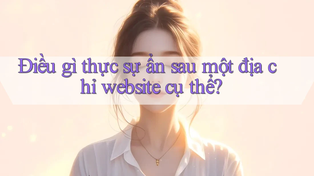 Điều gì thực sự ẩn sau một địa chỉ website cụ thể?