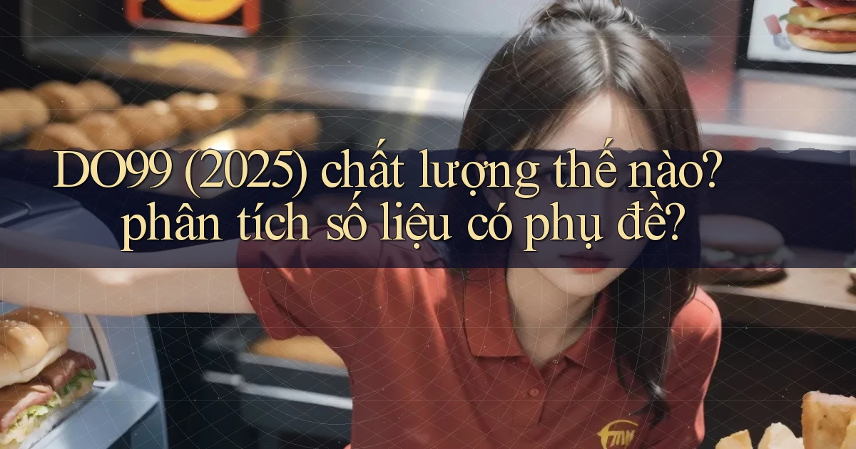 DO99 (2025) chất lượng thế nào phân tích số liệu có phụ đề