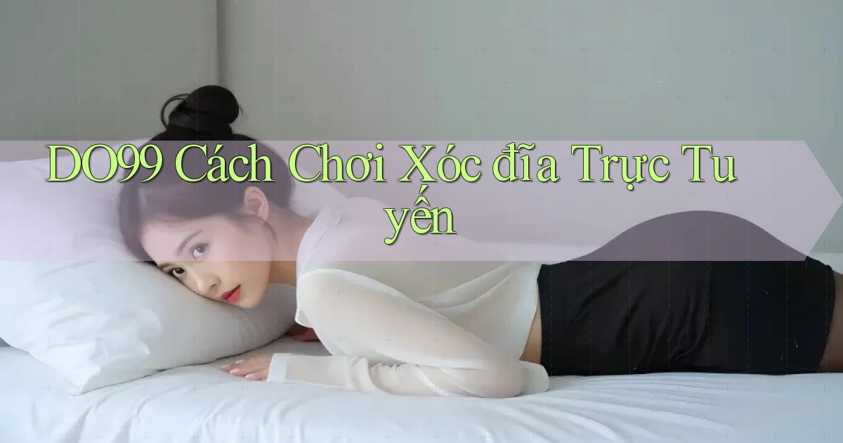 do99 cách chơi xóc đĩa trực tuyến
