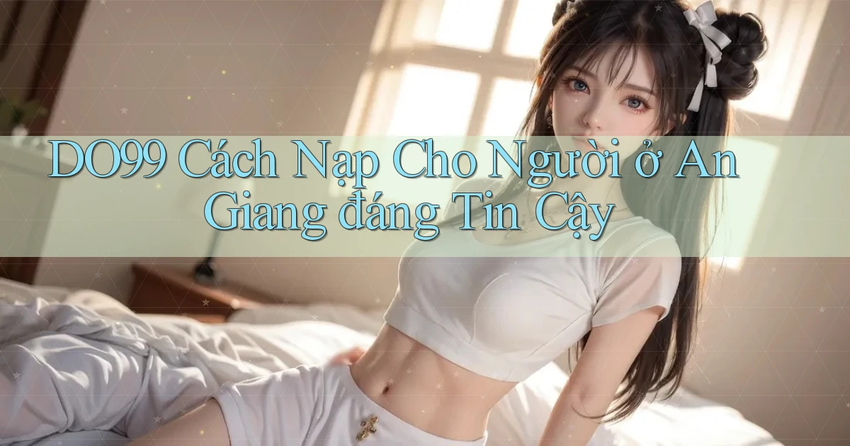 do99 cách nạp cho người ở An Giang đáng tin cậy