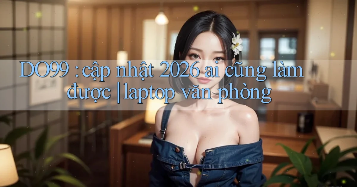 DO99 cập nhật 2026 ai cũng làm được laptop văn phòng