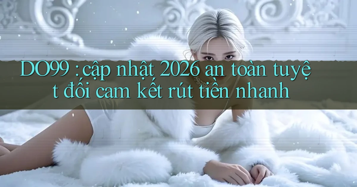 DO99 cập nhật 2026 an toàn tuyệt đối cam kết rút tiền nhanh