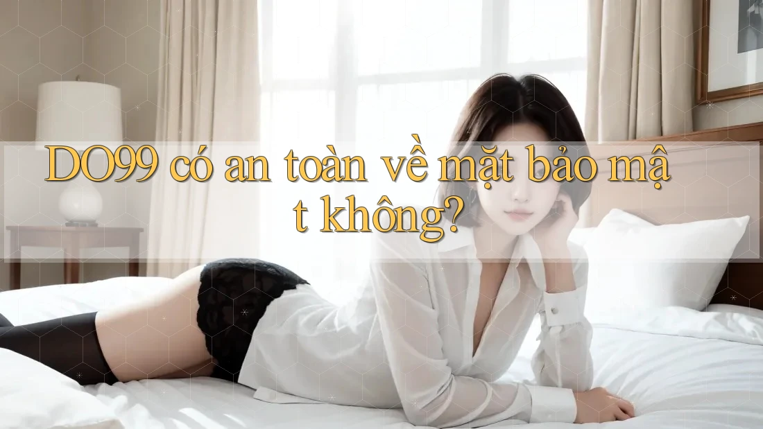 DO99 có an toàn về mặt bảo mật không?
