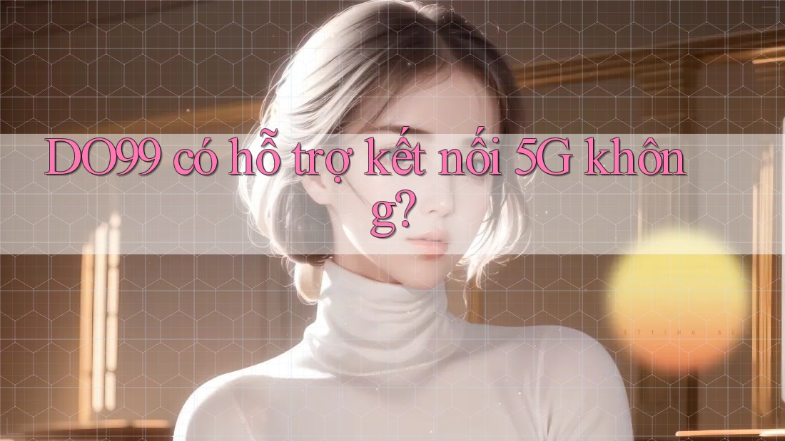 DO99 có hỗ trợ kết nối 5G không?