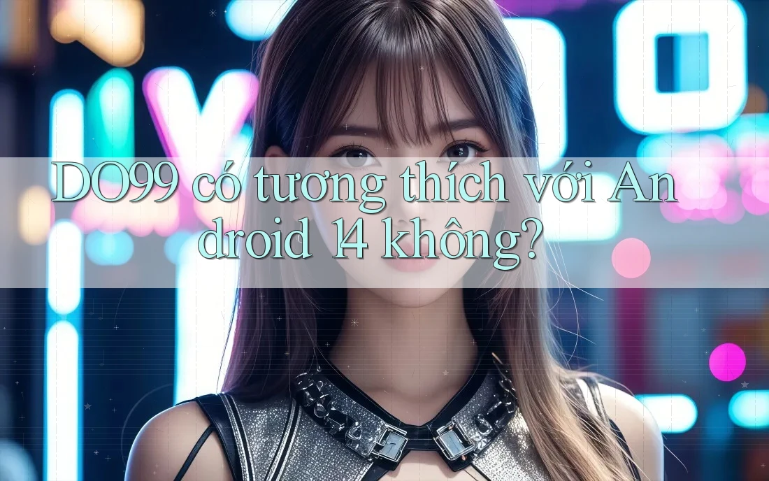 DO99 có tương thích với Android 14 không?